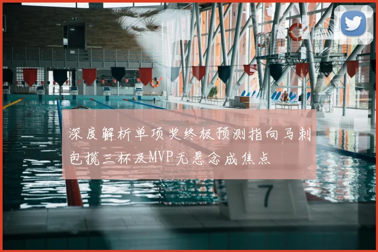 深度解析单项奖终极预测指向马刺包揽三杯及MVP无悬念成焦点