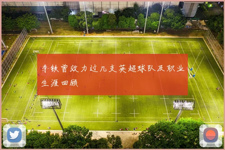 李铁曾效力过几支英超球队及职业生涯回顾