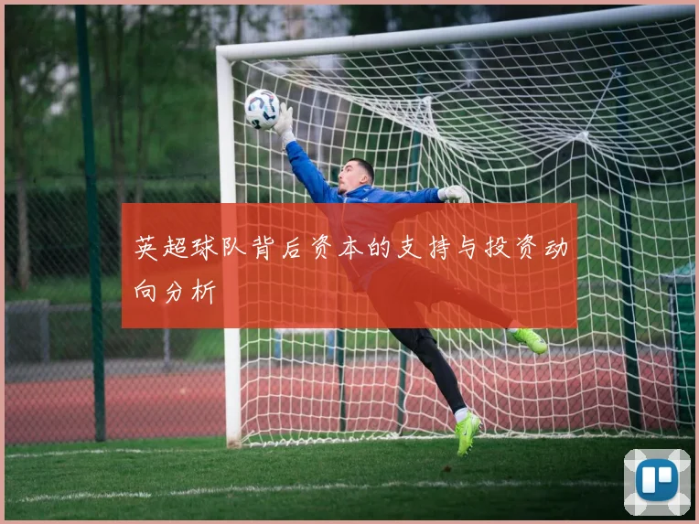 英超球队背后资本的支持与投资动向分析
