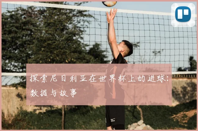 探索尼日利亚在世界杯上的进球：数据与故事